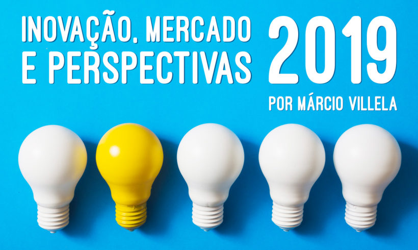 Inovação, mercado e perspectivas para 2019 – por Márcio Villela